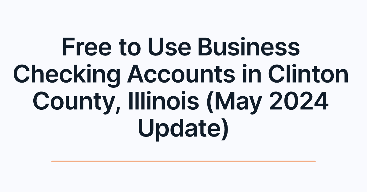 Free to Use Business Checking Accounts in Clinton County, Illinois (May 2024 Update)